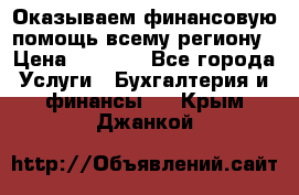 Оказываем финансовую помощь всему региону › Цена ­ 1 111 - Все города Услуги » Бухгалтерия и финансы   . Крым,Джанкой